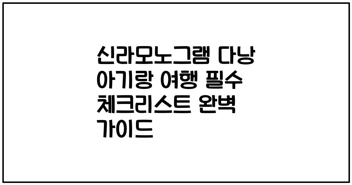 신라모노그램 다낭 아기랑 여행 필수 체크리스트 완벽 가이드