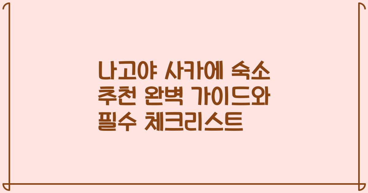 나고야 사카에 숙소 추천 완벽 가이드와 필수 체크리스트