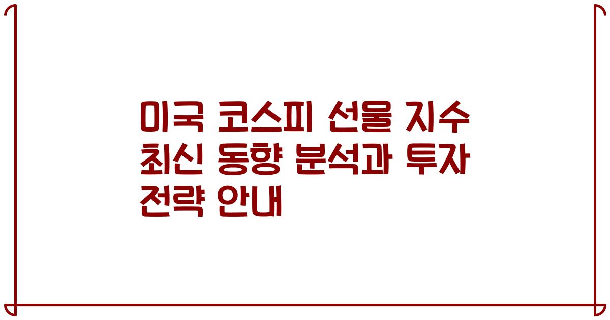 미국 코스피 선물 지수 최신 동향 분석과 투자 전략 안내