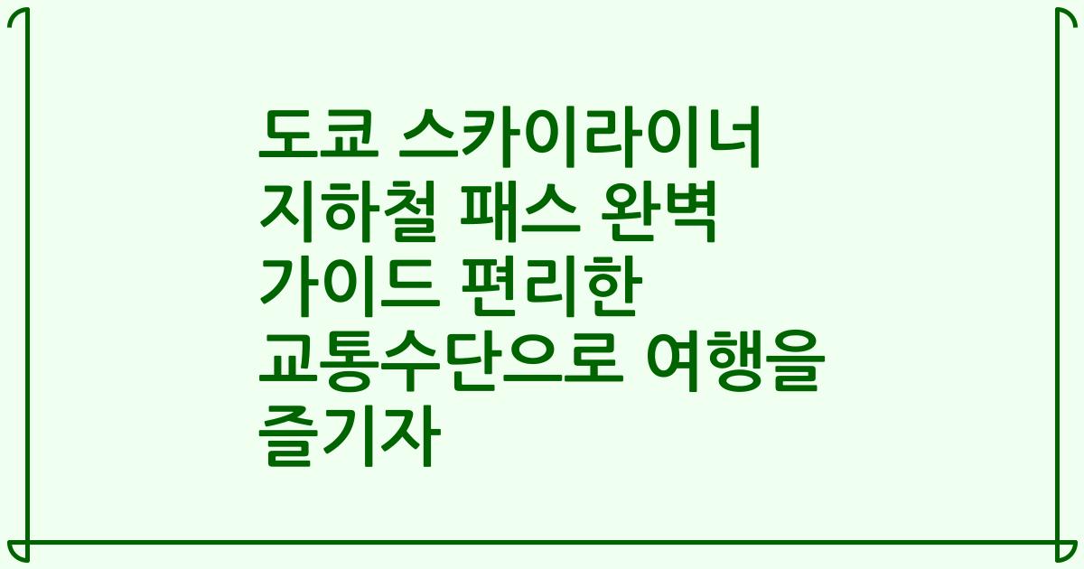 도쿄 스카이라이너 지하철 패스 완벽 가이드 편리한 교통수단으로 여행을 즐기자