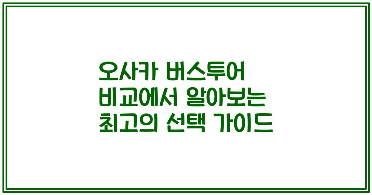 오사카 버스투어 비교에서 알아보는 최고의 선택 가이드