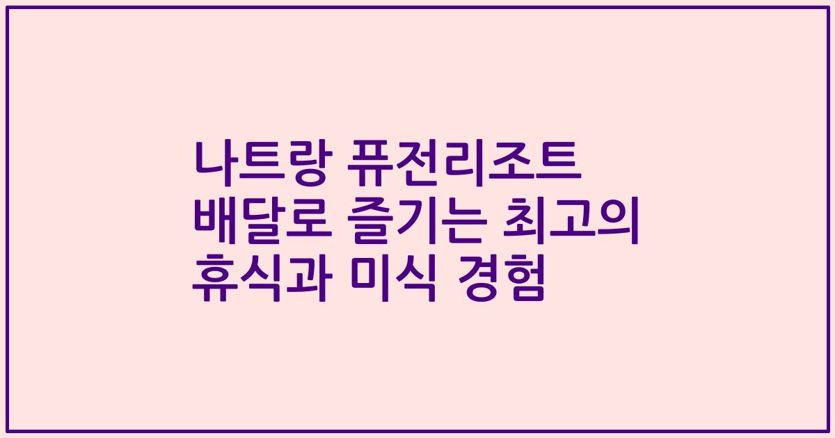 나트랑 퓨전리조트 배달로 즐기는 최고의 휴식과 미식 경험