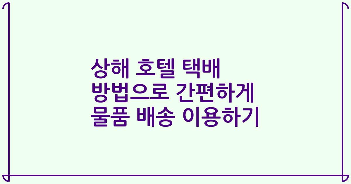 상해 호텔 택배 방법으로 간편하게 물품 배송 이용하기