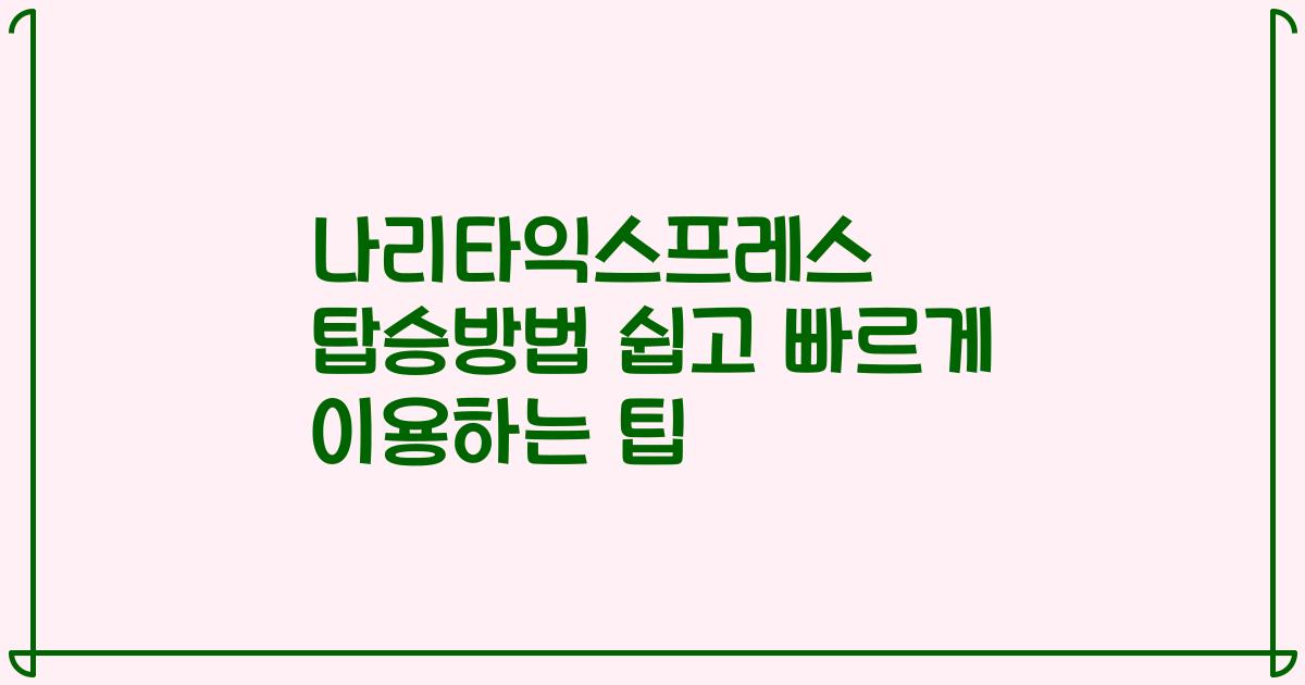 나리타익스프레스 탑승방법 쉽고 빠르게 이용하는 팁