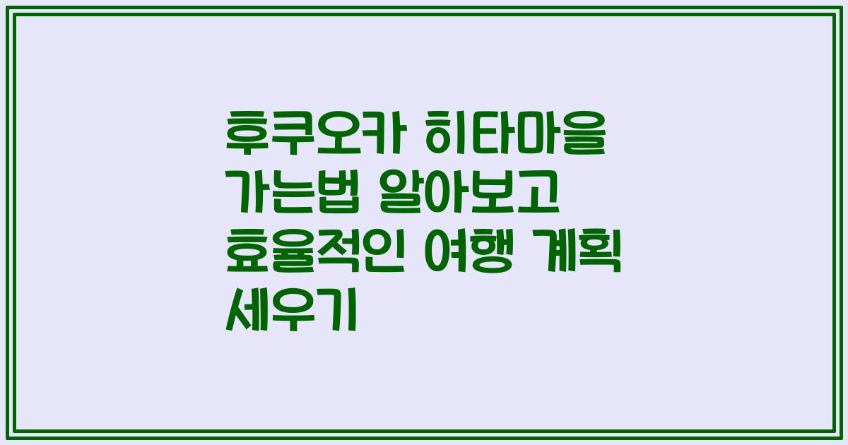 후쿠오카 히타마을 가는법 알아보고 효율적인 여행 계획 세우기
