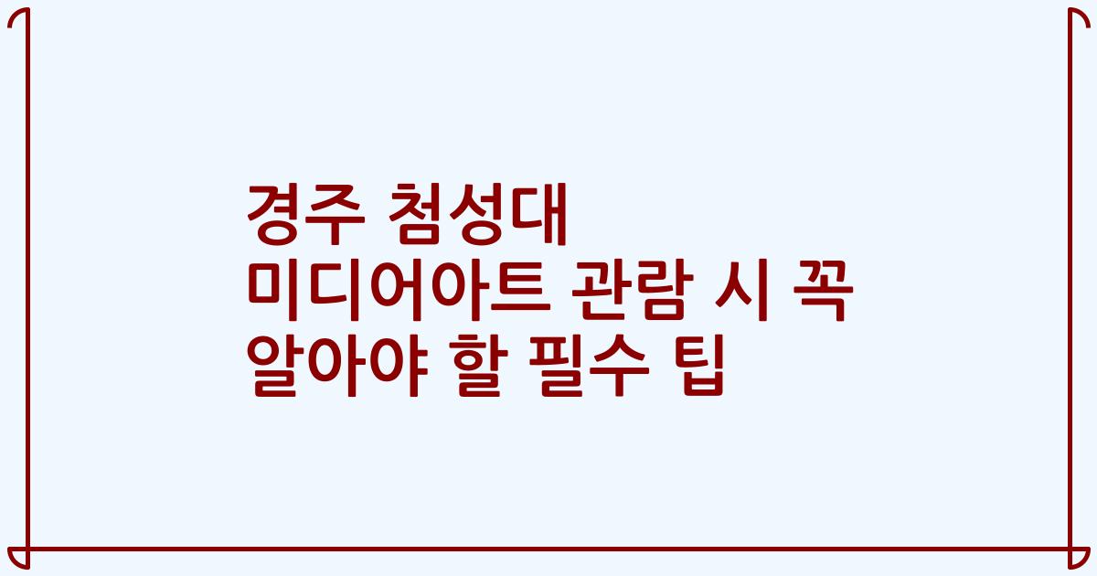 경주 첨성대 미디어아트 관람 시 꼭 알아야 할 필수 팁