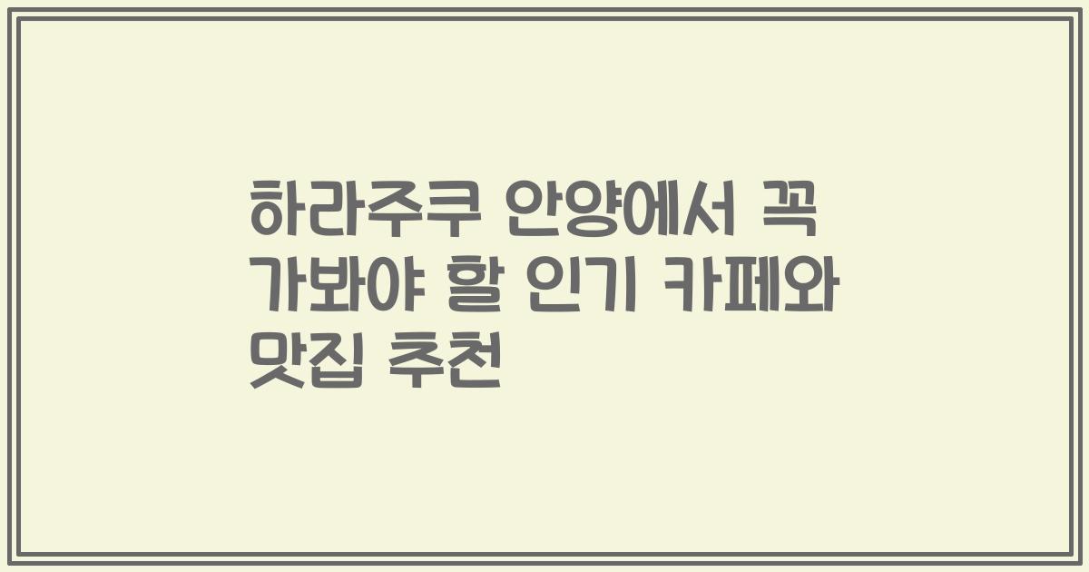 하라주쿠 안양에서 꼭 가봐야 할 인기 카페와 맛집 추천