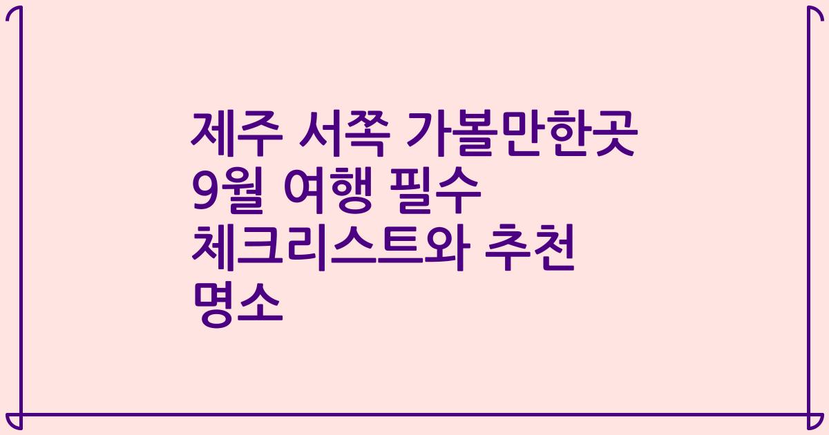 제주 서쪽 가볼만한곳 9월 여행 필수 체크리스트와 추천 명소