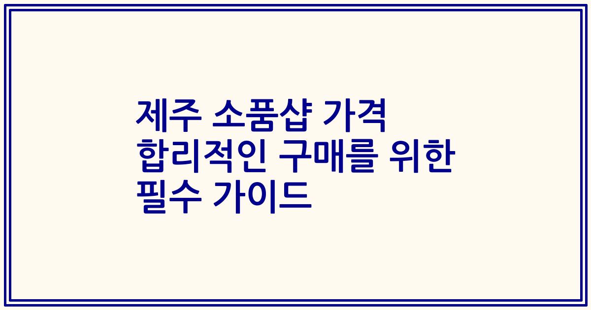 제주 소품샵 가격 합리적인 구매를 위한 필수 가이드