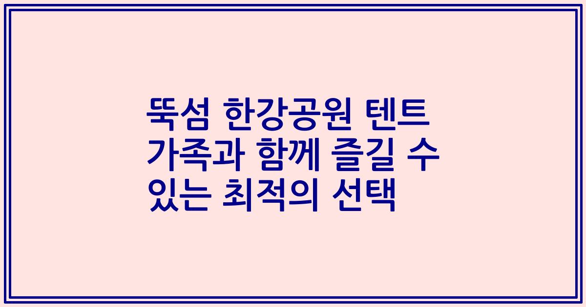 뚝섬 한강공원 텐트 가족과 함께 즐길 수 있는 최적의 선택