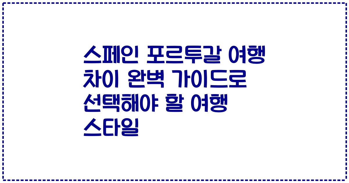 스페인 포르투갈 여행 차이 완벽 가이드로 선택해야 할 여행 스타일