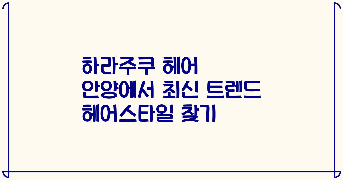 하라주쿠 헤어 안양에서 최신 트렌드 헤어스타일 찾기