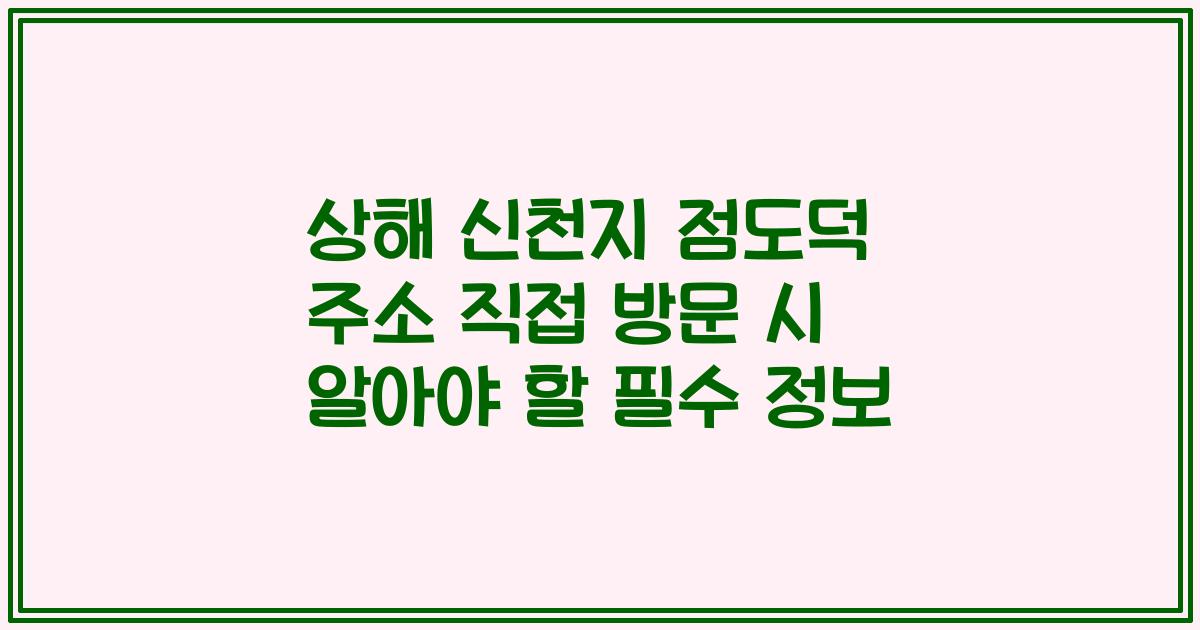 상해 신천지 점도덕 주소 직접 방문 시 알아야 할 필수 정보
