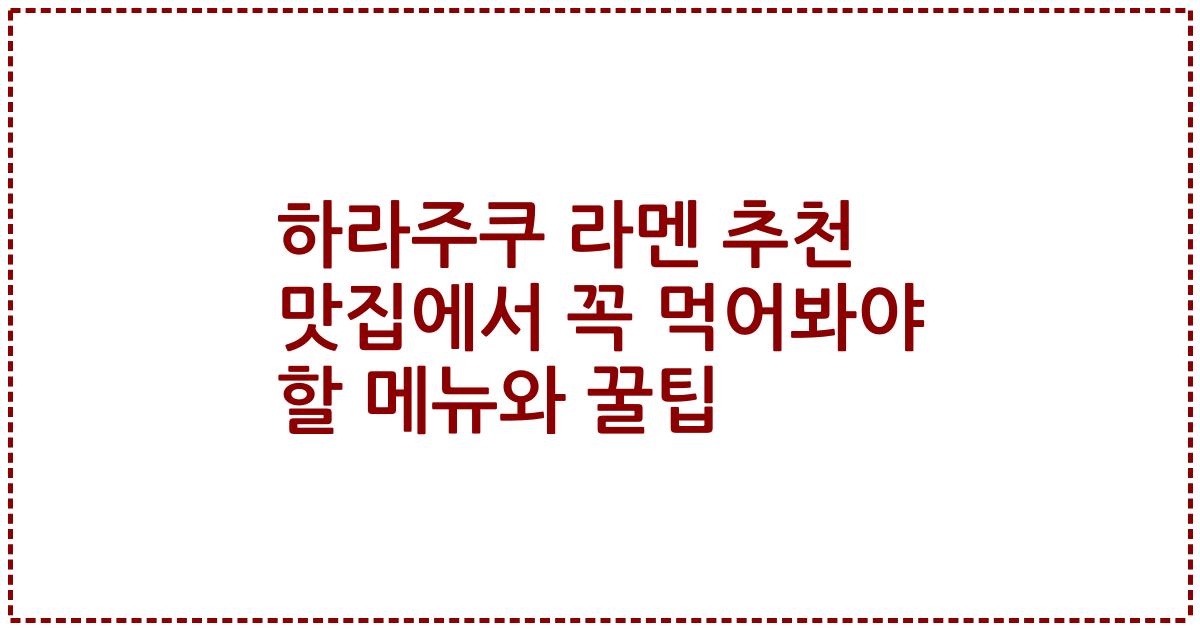 하라주쿠 라멘 추천 맛집에서 꼭 먹어봐야 할 메뉴와 꿀팁