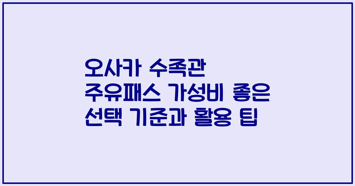 오사카 수족관 주유패스 가성비 좋은 선택 기준과 활용 팁