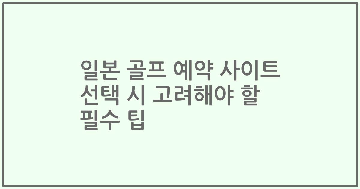 일본 골프 예약 사이트 선택 시 고려해야 할 필수 팁