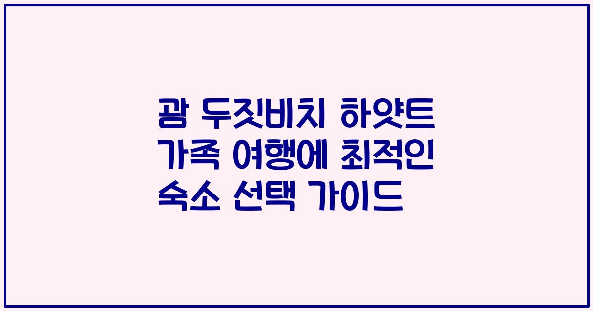 괌 두짓비치 하얏트 가족 여행에 최적인 숙소 선택 가이드