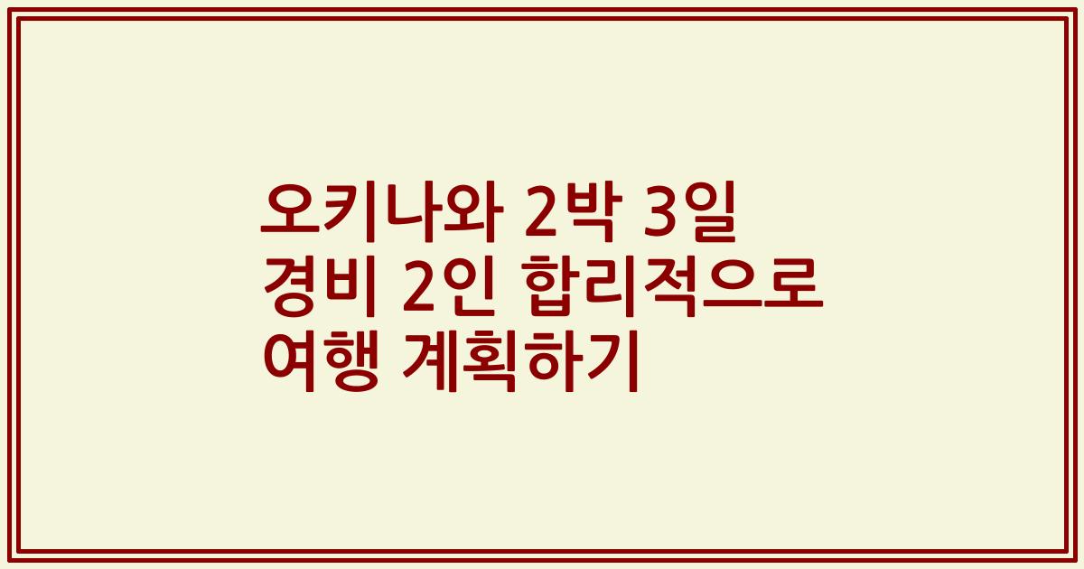 오키나와 2박 3일 경비 2인 합리적으로 여행 계획하기