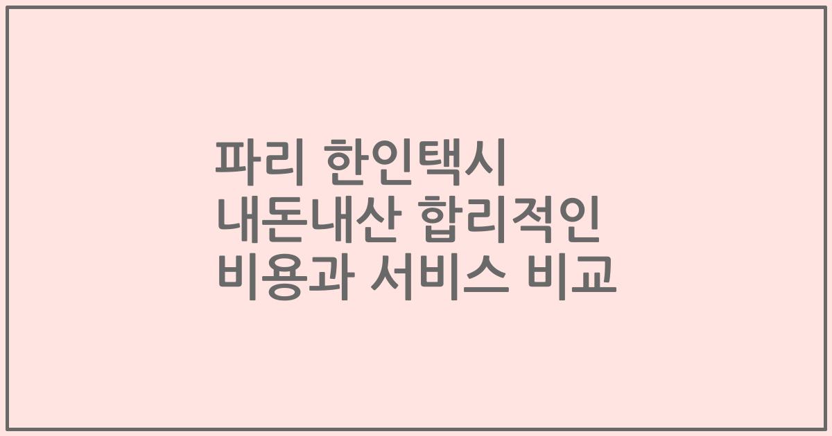 파리 한인택시 내돈내산 합리적인 비용과 서비스 비교