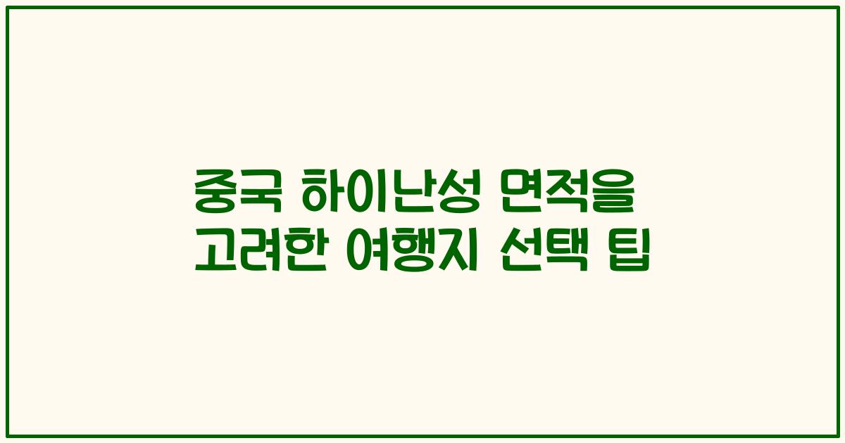 중국 하이난성 면적을 고려한 여행지 선택 팁