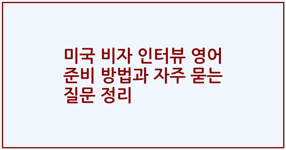 미국 비자 인터뷰 영어 준비 방법과 자주 묻는 질문 정리
