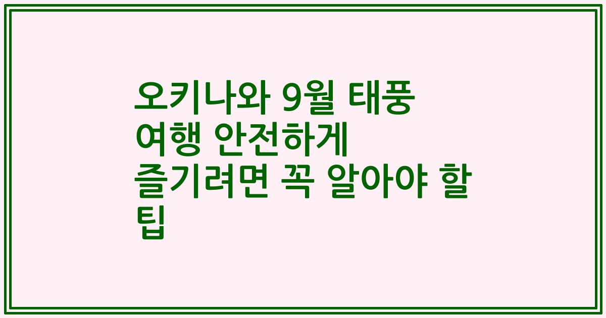 오키나와 9월 태풍 여행 안전하게 즐기려면 꼭 알아야 할 팁