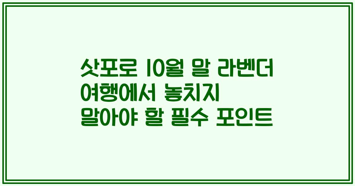 삿포로 10월 말 라벤더 여행에서 놓치지 말아야 할 필수 포인트