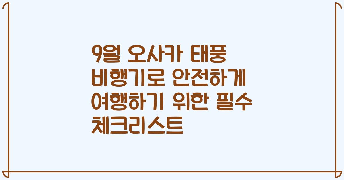 9월 오사카 태풍 비행기로 안전하게 여행하기 위한 필수 체크리스트