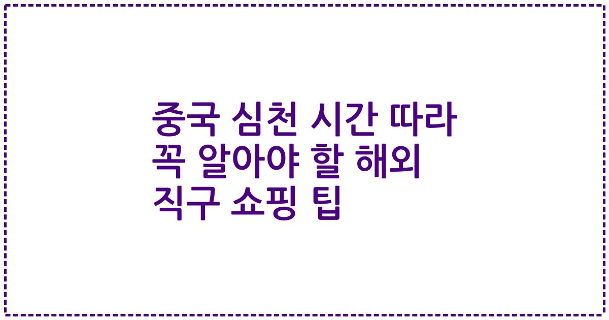 중국 심천 시간 따라 꼭 알아야 할 해외 직구 쇼핑 팁
