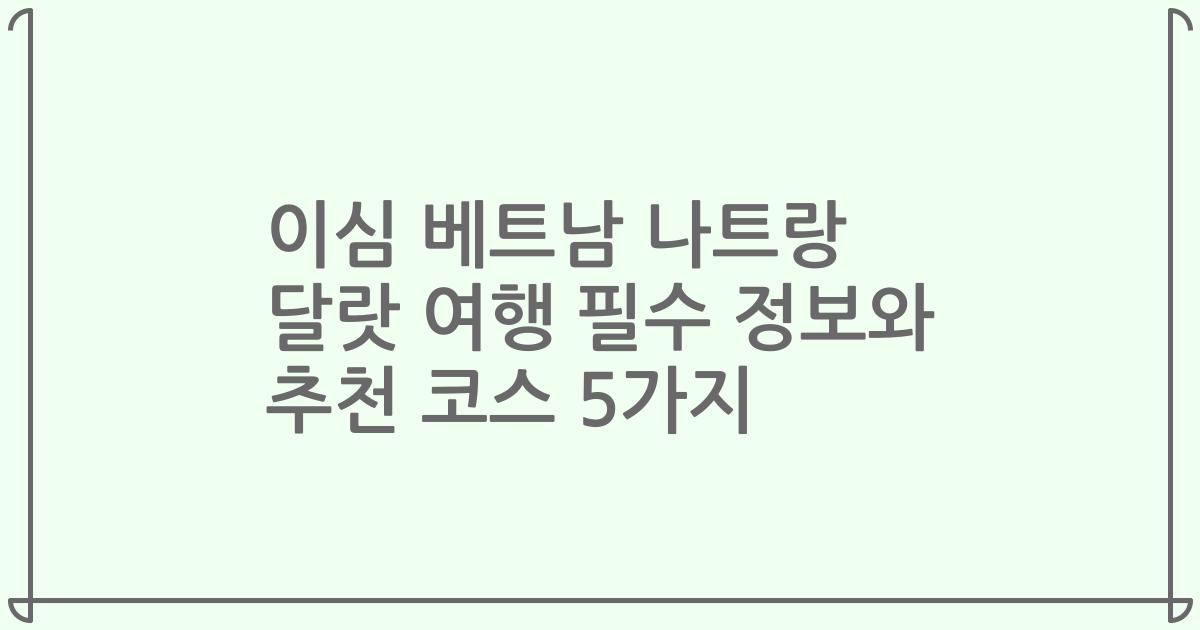 이심 베트남 나트랑 달랏 여행 필수 정보와 추천 코스 5가지