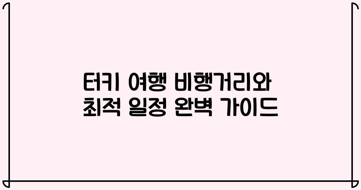터키 여행 비행거리와 최적 일정 완벽 가이드