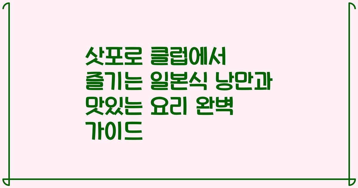 삿포로 클럽에서 즐기는 일본식 낭만과 맛있는 요리 완벽 가이드