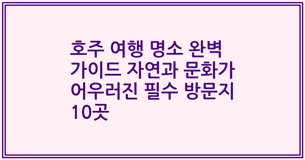 호주 여행 명소 완벽 가이드 자연과 문화가 어우러진 필수 방문지 10곳