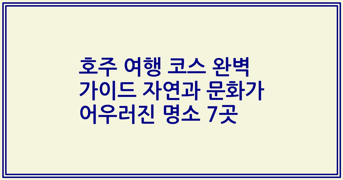 호주 여행 코스 완벽 가이드 자연과 문화가 어우러진 명소 7곳