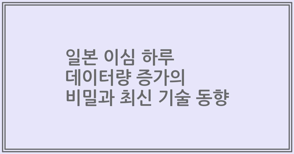 일본 이심 하루 데이터량 증가의 비밀과 최신 기술 동향