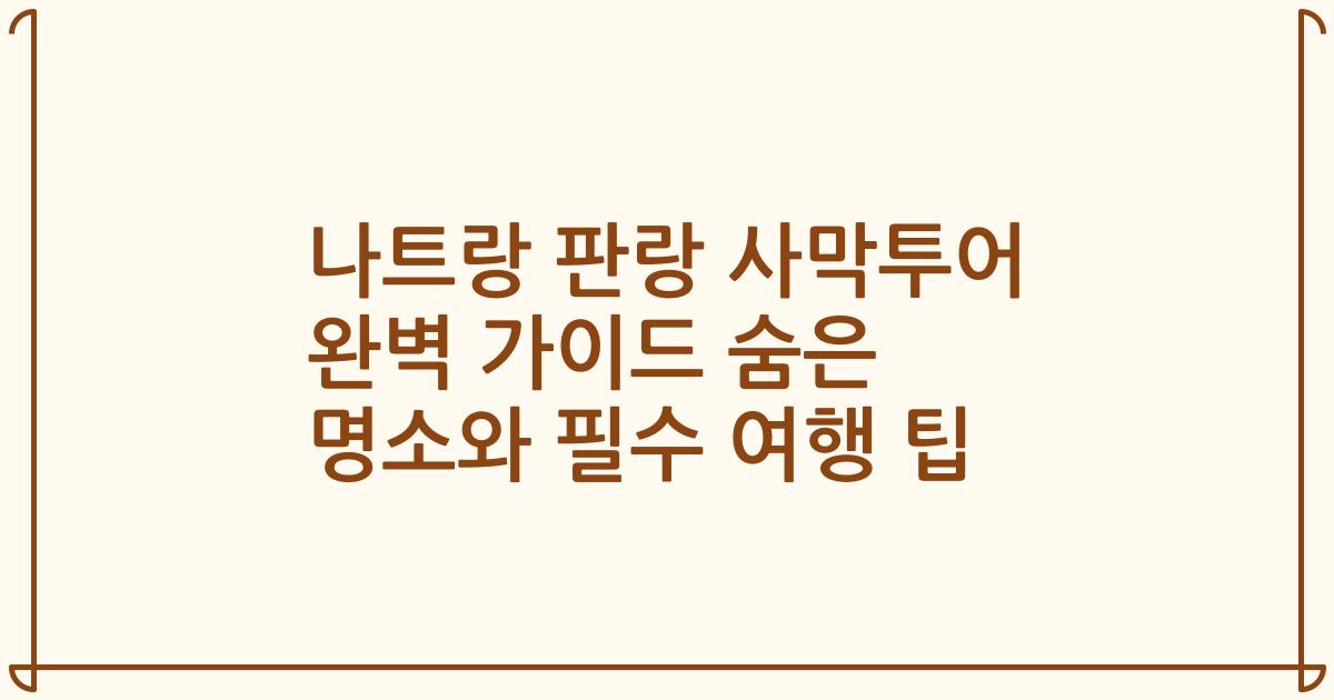 나트랑 판랑 사막투어 완벽 가이드 숨은 명소와 필수 여행 팁