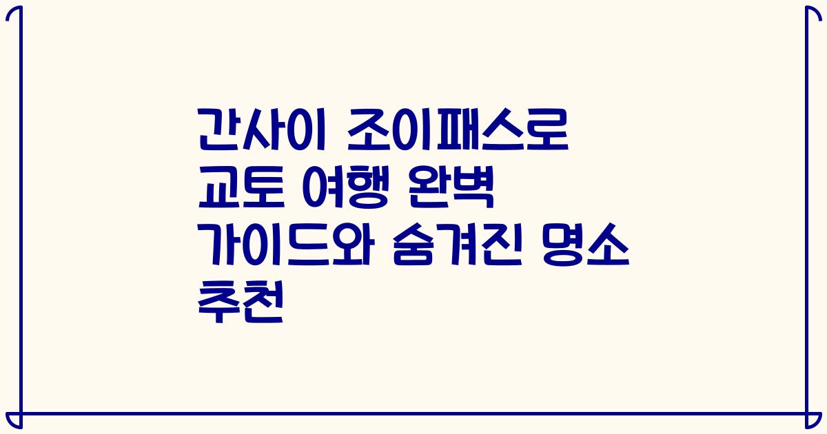 간사이 조이패스로 교토 여행 완벽 가이드와 숨겨진 명소 추천