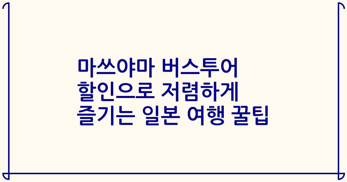 마쓰야마 버스투어 할인으로 저렴하게 즐기는 일본 여행 꿀팁