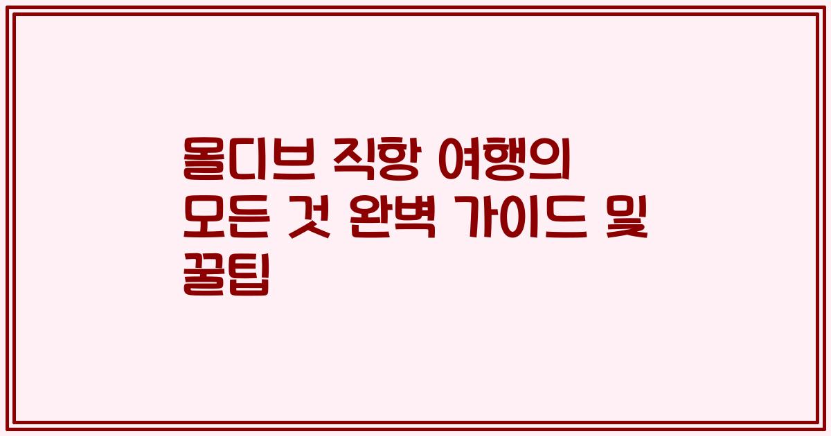 몰디브 직항 여행의 모든 것 완벽 가이드 및 꿀팁