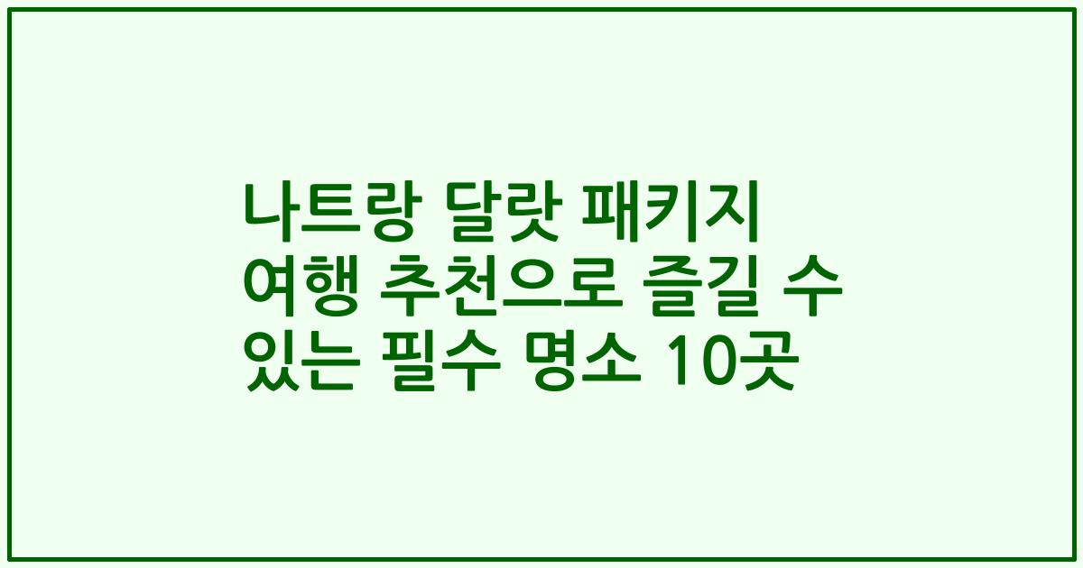 나트랑 달랏 패키지 여행 추천으로 즐길 수 있는 필수 명소 10곳