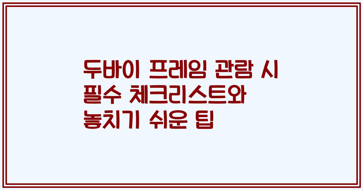 두바이 프레임 관람 시 필수 체크리스트와 놓치기 쉬운 팁