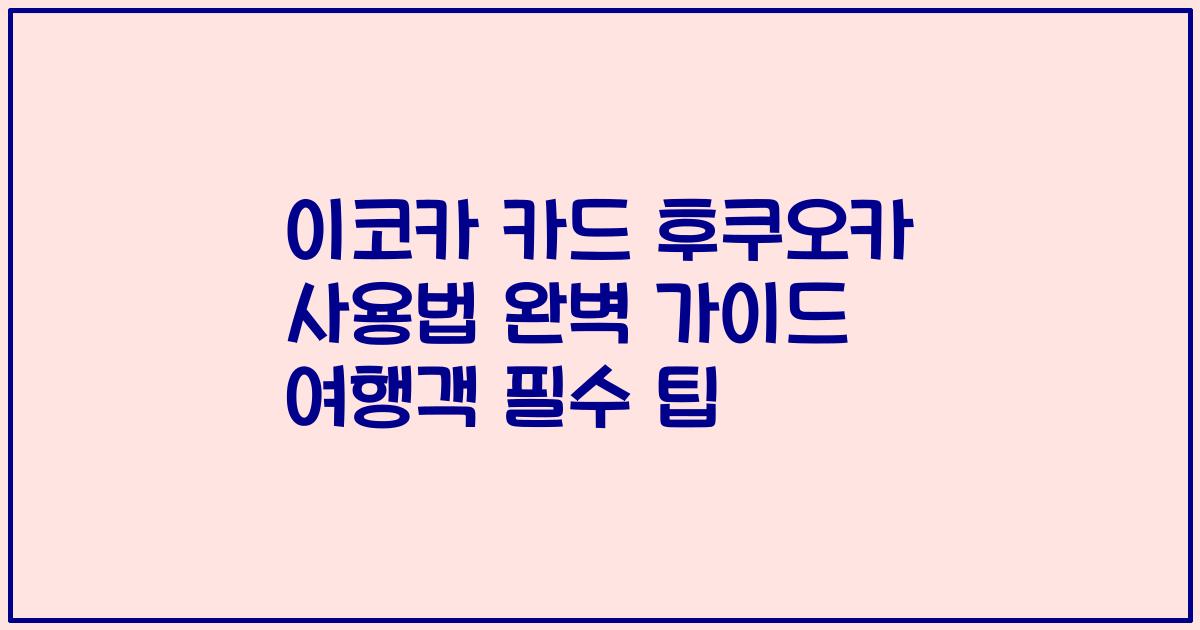 이코카 카드 후쿠오카 사용법 완벽 가이드 여행객 필수 팁
